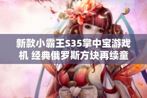 新款小霸王S35掌中宝游戏机 经典俄罗斯方块再续童年记忆