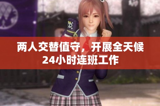 两人交替值守，开展全天候24小时连班工作