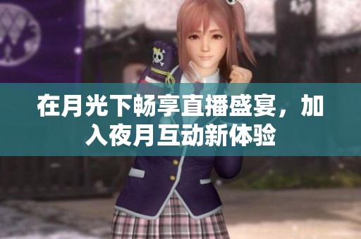 在月光下畅享直播盛宴，加入夜月互动新体验