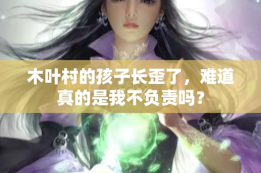 木叶村的孩子长歪了，难道真的是我不负责吗？