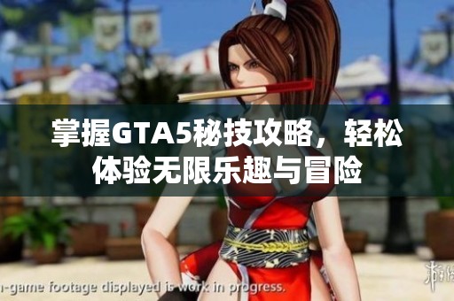 掌握GTA5秘技攻略，轻松体验无限乐趣与冒险