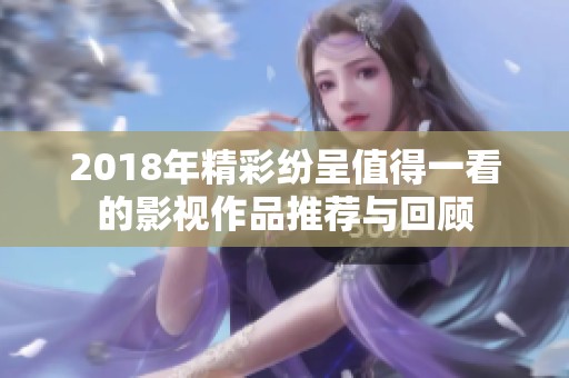 2018年精彩纷呈值得一看的影视作品推荐与回顾