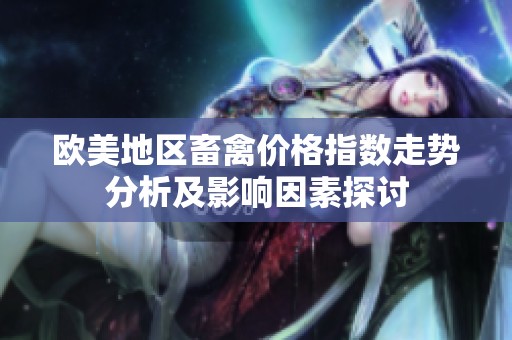 欧美地区畜禽价格指数走势分析及影响因素探讨