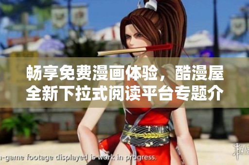 畅享免费漫画体验，酷漫屋全新下拉式阅读平台专题介绍