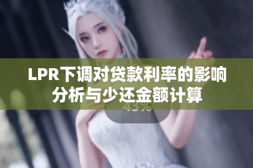 LPR下调对贷款利率的影响分析与少还金额计算