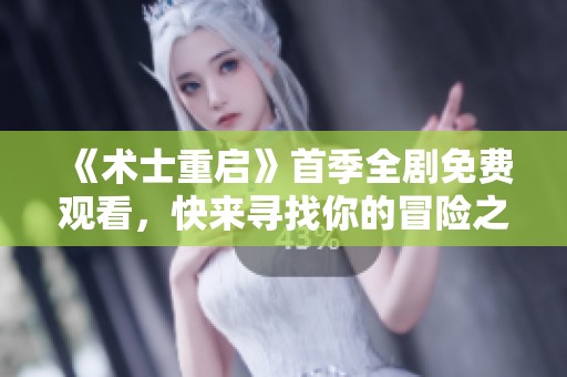 《术士重启》首季全剧免费观看，快来寻找你的冒险之旅！