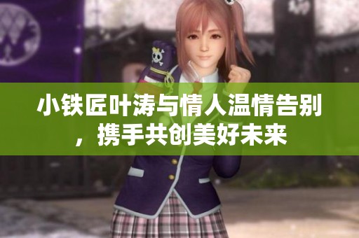 小铁匠叶涛与情人温情告别，携手共创美好未来