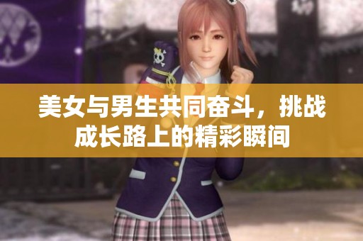美女与男生共同奋斗，挑战成长路上的精彩瞬间