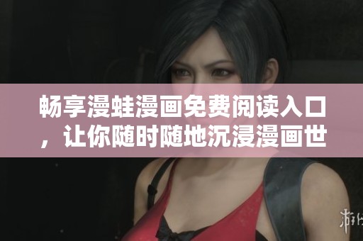畅享漫蛙漫画免费阅读入口，让你随时随地沉浸漫画世界