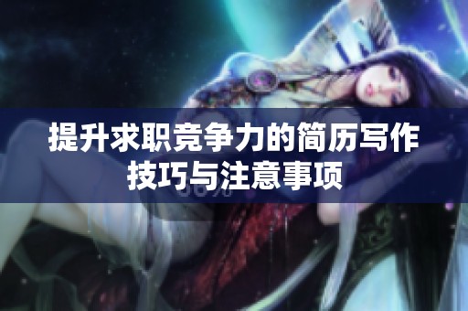 提升求职竞争力的简历写作技巧与注意事项