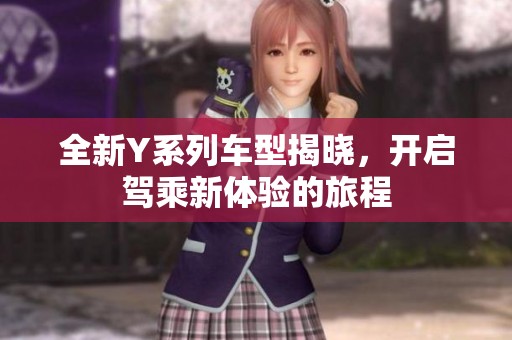 全新Y系列车型揭晓，开启驾乘新体验的旅程