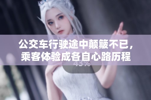 公交车行驶途中颠簸不已，乘客体验成各自心路历程