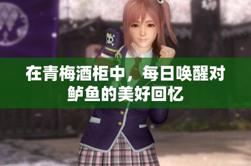在青梅酒柜中，每日唤醒对鲈鱼的美好回忆