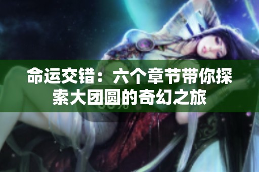 命运交错：六个章节带你探索大团圆的奇幻之旅