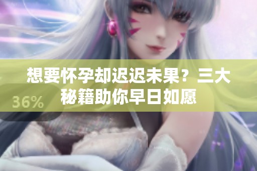 想要怀孕却迟迟未果？三大秘籍助你早日如愿
