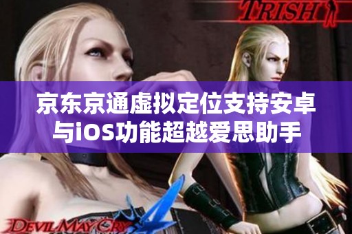 京东京通虚拟定位支持安卓与iOS功能超越爱思助手