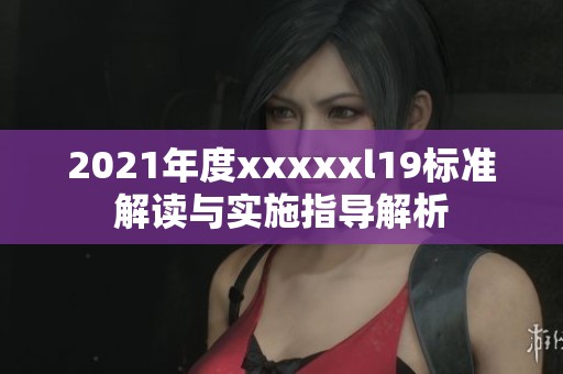2021年度xxxxxl19标准解读与实施指导解析