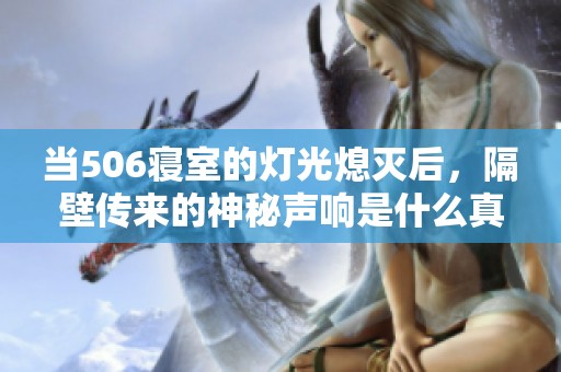 当506寝室的灯光熄灭后，隔壁传来的神秘声响是什么真相