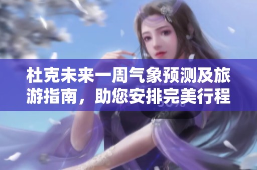 杜克未来一周气象预测及旅游指南，助您安排完美行程