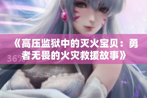 《高压监狱中的灭火宝贝：勇者无畏的火灾救援故事》