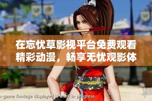 在忘忧草影视平台免费观看精彩动漫，畅享无忧观影体验
