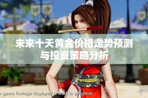未来十天黄金价格走势预测与投资策略分析
