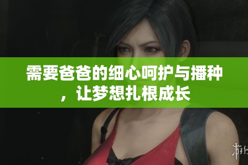 需要爸爸的细心呵护与播种，让梦想扎根成长