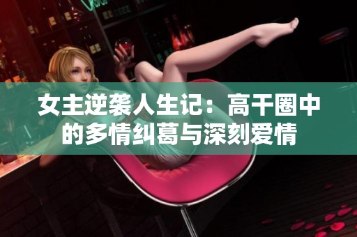女主逆袭人生记：高干圈中的多情纠葛与深刻爱情