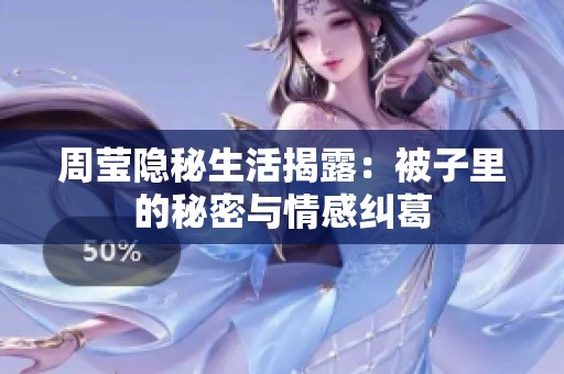 周莹隐秘生活揭露：被子里的秘密与情感纠葛