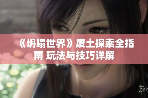 《坍塌世界》废土探索全指南 玩法与技巧详解
