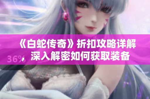 《白蛇传奇》折扣攻略详解，深入解密如何获取装备