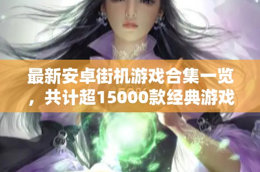 最新安卓街机游戏合集一览，共计超15000款经典游戏等你来体验