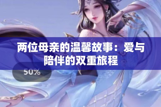 两位母亲的温馨故事：爱与陪伴的双重旅程
