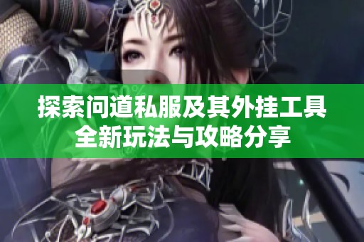 探索问道私服及其外挂工具全新玩法与攻略分享