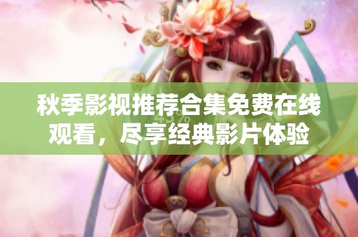 秋季影视推荐合集免费在线观看，尽享经典影片体验