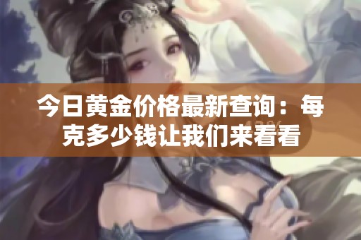 今日黄金价格最新查询：每克多少钱让我们来看看