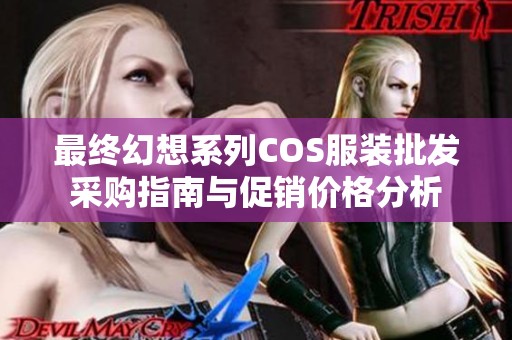 最终幻想系列COS服装批发采购指南与促销价格分析