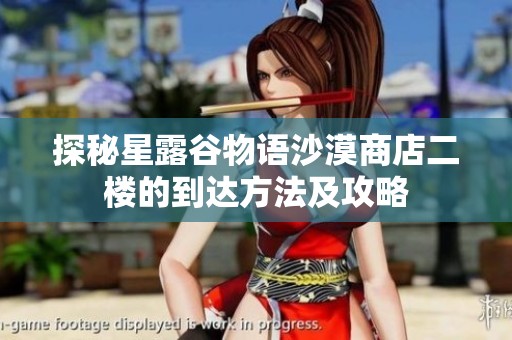 探秘星露谷物语沙漠商店二楼的到达方法及攻略
