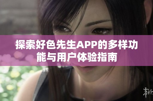 探索好色先生APP的多样功能与用户体验指南