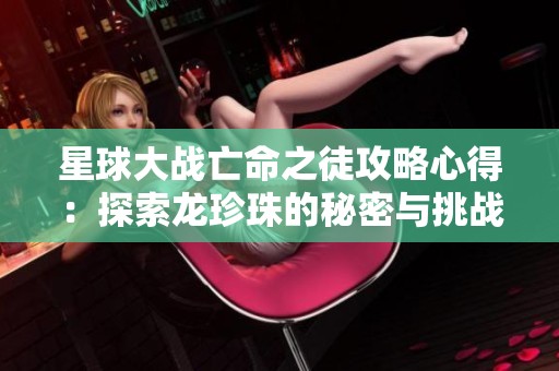 星球大战亡命之徒攻略心得：探索龙珍珠的秘密与挑战
