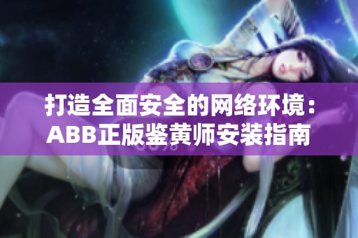 打造全面安全的网络环境：ABB正版鉴黄师安装指南