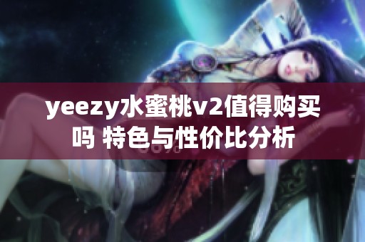 yeezy水蜜桃v2值得购买吗 特色与性价比分析