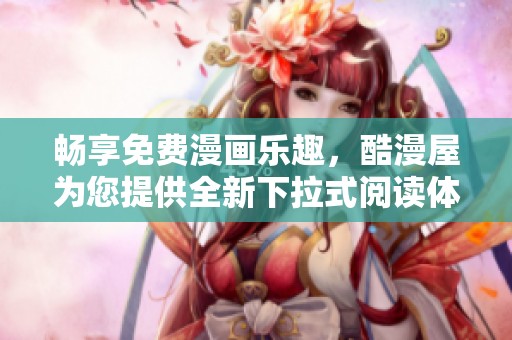 畅享免费漫画乐趣，酷漫屋为您提供全新下拉式阅读体验