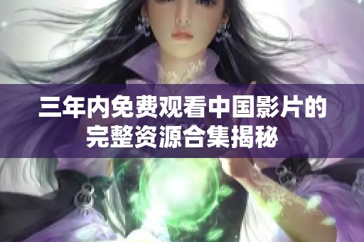 三年内免费观看中国影片的完整资源合集揭秘
