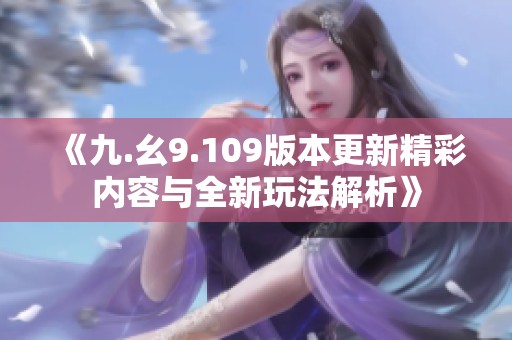 《九.幺9.109版本更新精彩内容与全新玩法解析》