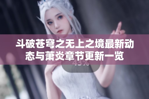斗破苍穹之无上之境最新动态与萧炎章节更新一览