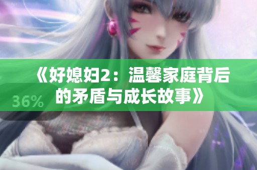 《好媳妇2：温馨家庭背后的矛盾与成长故事》