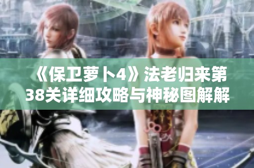 《保卫萝卜4》法老归来第38关详细攻略与神秘图解解析