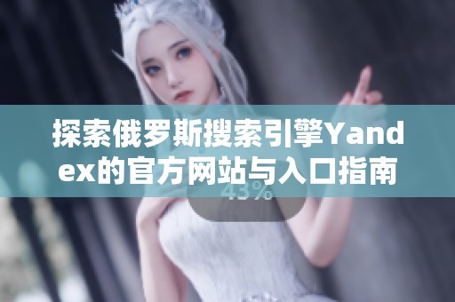 探索俄罗斯搜索引擎Yandex的官方网站与入口指南