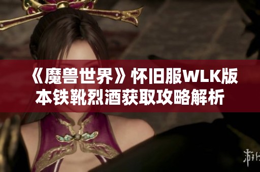 《魔兽世界》怀旧服WLK版本铁靴烈酒获取攻略解析